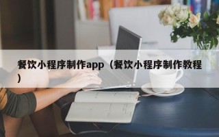 乐山餐饮小程序制作app（餐饮小程序制作教程）