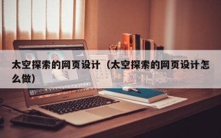 乐山太空探索的网页设计（太空探索的网页设计怎么做）
