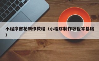 乐山小程序窗花制作教程（小程序制作教程零基础）