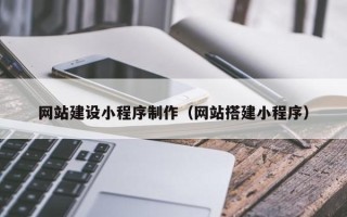 乐山网站建设小程序制作（网站搭建小程序）