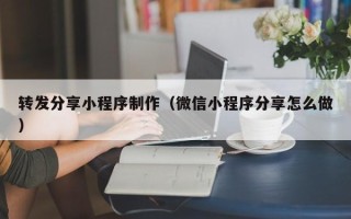 乐山转发分享小程序制作（微信小程序分享怎么做）