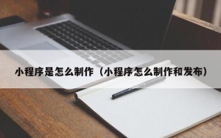 乐山小程序是怎么制作（小程序怎么制作和发布）