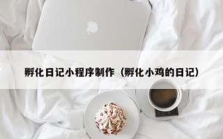 乐山孵化日记小程序制作（孵化小鸡的日记）